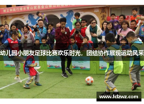 幼儿园小朋友足球比赛欢乐时光，团结协作展现运动风采