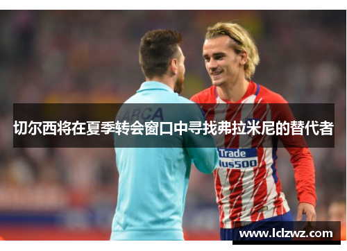 切尔西将在夏季转会窗口中寻找弗拉米尼的替代者