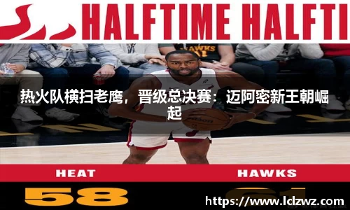 热火队横扫老鹰，晋级总决赛：迈阿密新王朝崛起