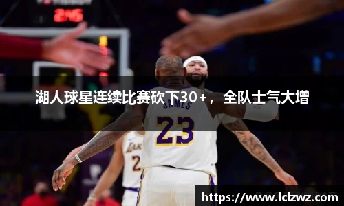 湖人球星连续比赛砍下30+，全队士气大增