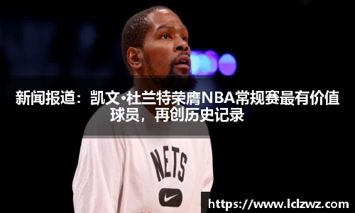 新闻报道：凯文·杜兰特荣膺NBA常规赛最有价值球员，再创历史记录