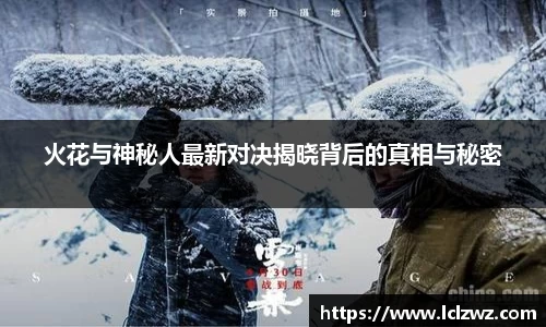 火花与神秘人最新对决揭晓背后的真相与秘密