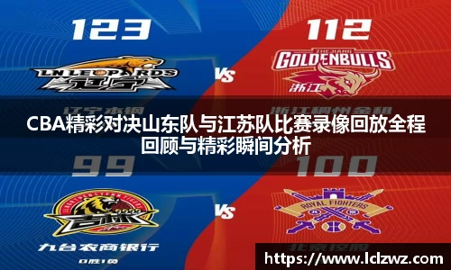 CBA精彩对决山东队与江苏队比赛录像回放全程回顾与精彩瞬间分析