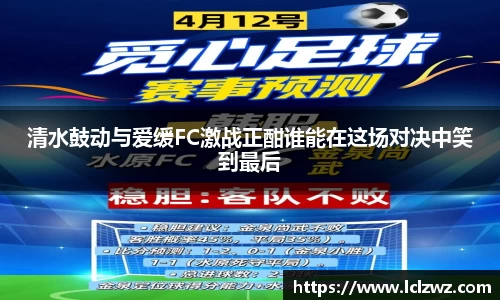 清水鼓动与爱缓FC激战正酣谁能在这场对决中笑到最后