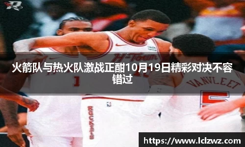 火箭队与热火队激战正酣10月19日精彩对决不容错过
