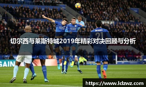 切尔西与莱斯特城2019年精彩对决回顾与分析
