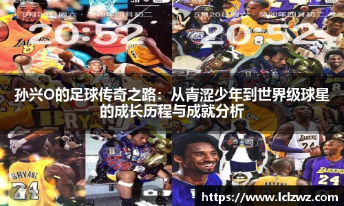 孙兴O的足球传奇之路：从青涩少年到世界级球星的成长历程与成就分析