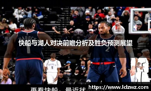 快船与湖人对决前瞻分析及胜负预测展望