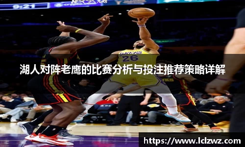 湖人对阵老鹰的比赛分析与投注推荐策略详解