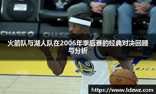 火箭队与湖人队在2006年季后赛的经典对决回顾与分析
