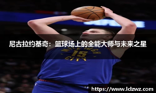 尼古拉约基奇：篮球场上的全能大师与未来之星
