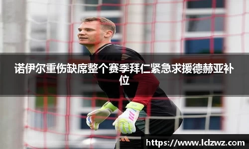 诺伊尔重伤缺席整个赛季拜仁紧急求援德赫亚补位