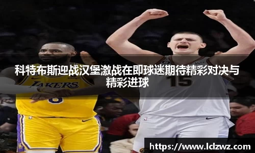 科特布斯迎战汉堡激战在即球迷期待精彩对决与精彩进球