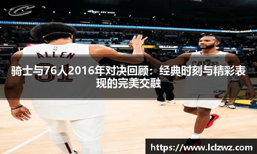 骑士与76人2016年对决回顾：经典时刻与精彩表现的完美交融