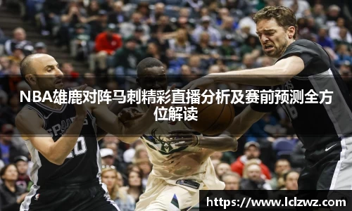 NBA雄鹿对阵马刺精彩直播分析及赛前预测全方位解读