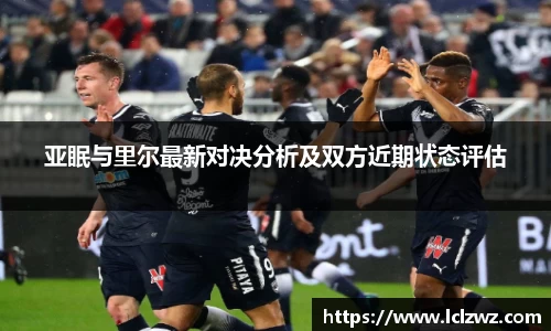 亚眠与里尔最新对决分析及双方近期状态评估