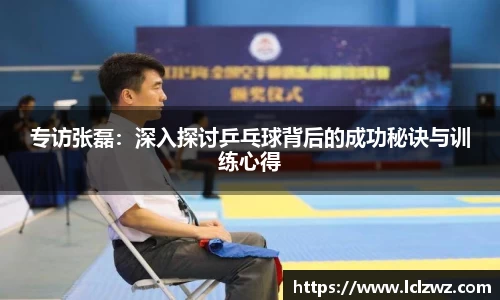 专访张磊：深入探讨乒乓球背后的成功秘诀与训练心得