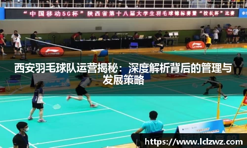 西安羽毛球队运营揭秘:深度解析背后的管理与发展策略