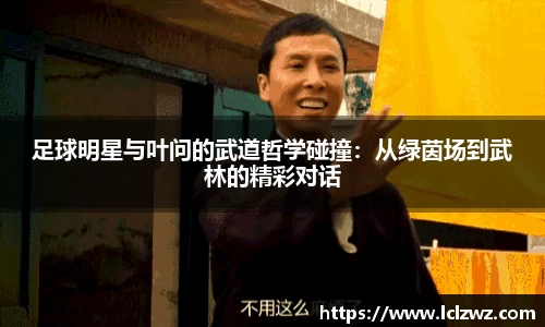 足球明星与叶问的武道哲学碰撞：从绿茵场到武林的精彩对话