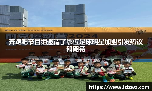 奔跑吧节目组邀请了哪位足球明星加盟引发热议和期待