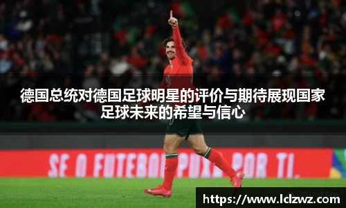 德国总统对德国足球明星的评价与期待展现国家足球未来的希望与信心