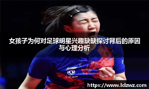 女孩子为何对足球明星兴趣缺缺探讨背后的原因与心理分析