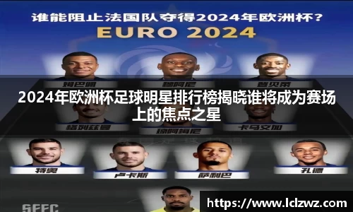 2024年欧洲杯足球明星排行榜揭晓谁将成为赛场上的焦点之星