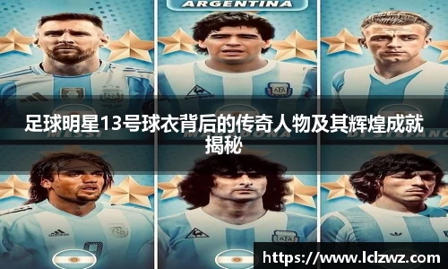 足球明星13号球衣背后的传奇人物及其辉煌成就揭秘