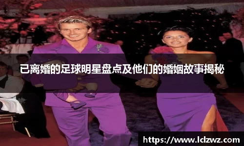 已离婚的足球明星盘点及他们的婚姻故事揭秘