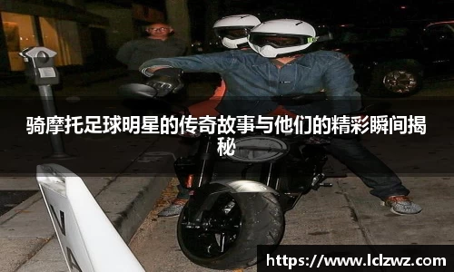 骑摩托足球明星的传奇故事与他们的精彩瞬间揭秘